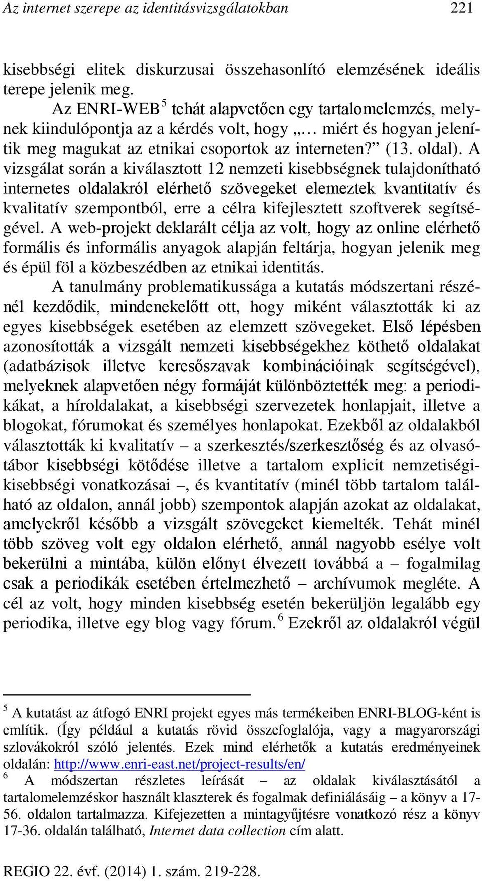 A vizsgálat során a kiválasztott 12 nemzeti kisebbségnek tulajdonítható internetes oldalakról elérhető szövegeket elemeztek kvantitatív és kvalitatív szempontból, erre a célra kifejlesztett