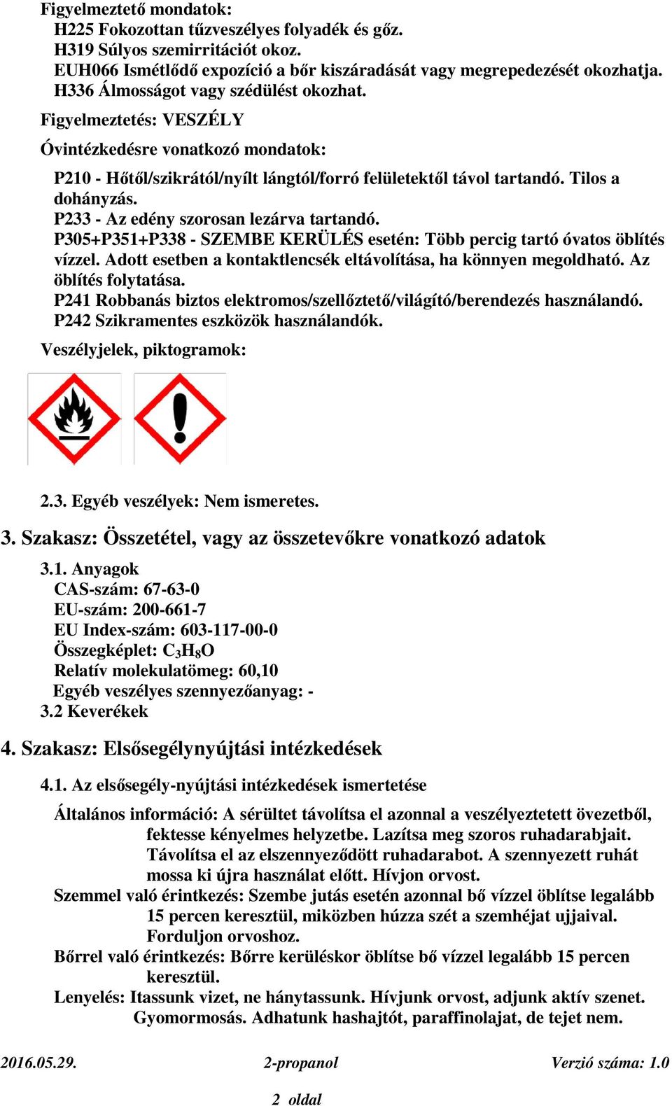 P233 - Az edény szorosan lezárva tartandó. P305+P351+P338 - SZEMBE KERÜLÉS esetén: Több percig tartó óvatos öblítés vízzel. Adott esetben a kontaktlencsék eltávolítása, ha könnyen megoldható.