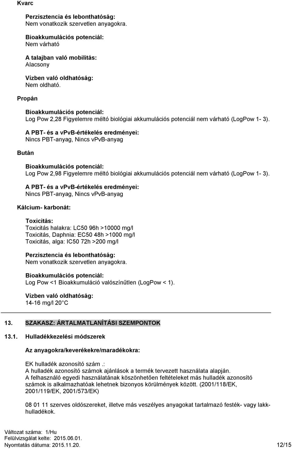 A PBT- és a vpvb-értékelés eredményei: Nincs PBT-anyag, Nincs vpvb-anyag Bután Bioakkumulációs potenciál: Log Pow 2,98 Figyelemre méltó biológiai akkumulációs potenciál nem várható (LogPow 1-3).