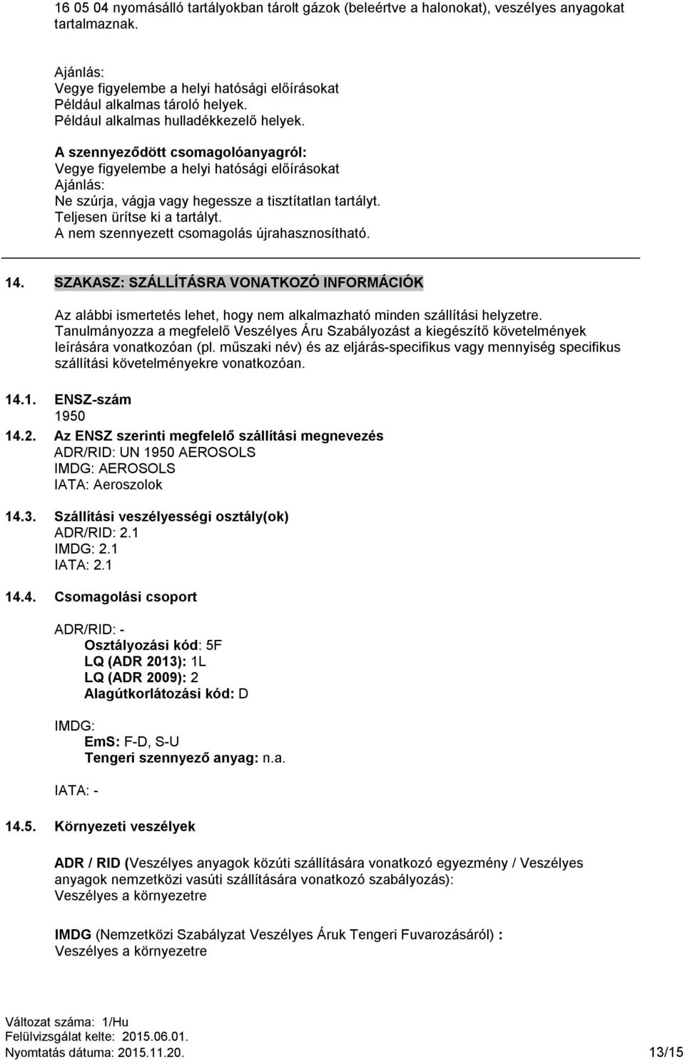 Teljesen ürítse ki a tartályt. A nem szennyezett csomagolás újrahasznosítható. 14.