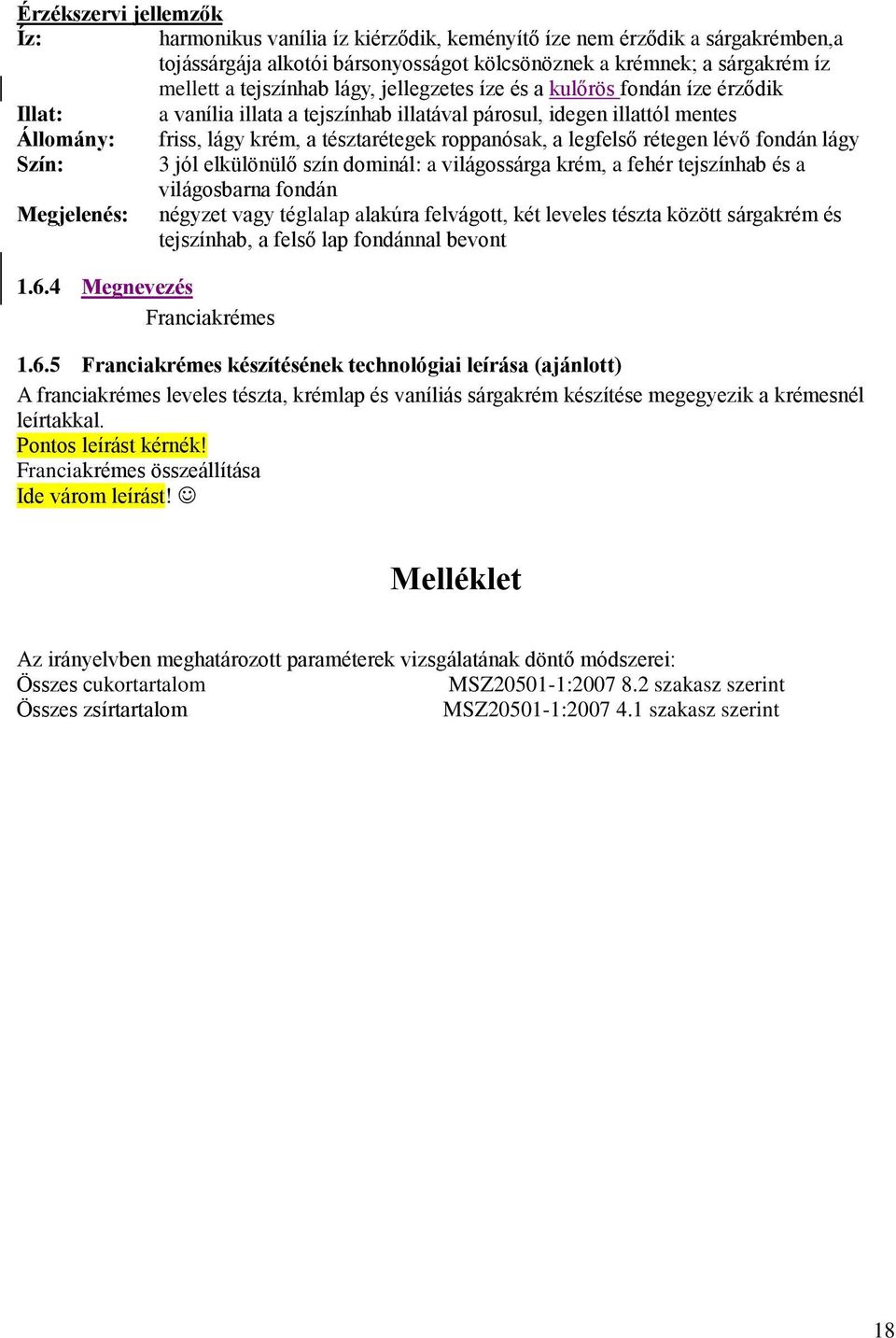 rétegen lévő fondán lágy Szín: 3 jól elkülönülő szín dominál: a világossárga krém, a fehér tejszínhab és a világosbarna fondán Megjelenés: négyzet vagy téglalap alakúra felvágott, két leveles tészta