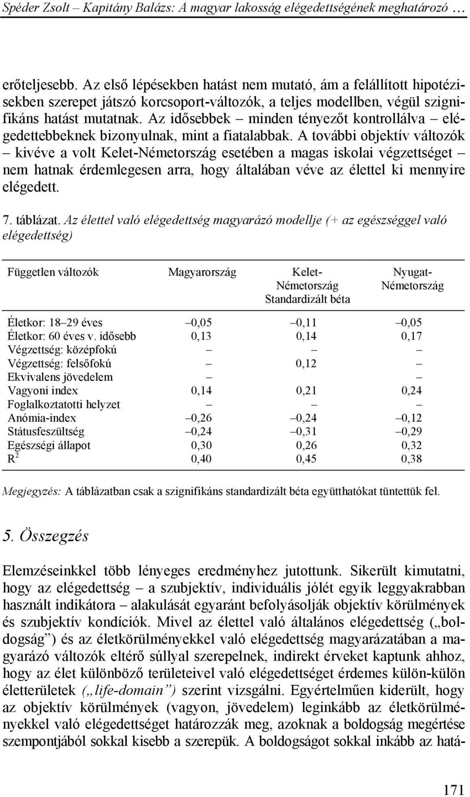 A további objektív változók kivéve a volt Kelet- esetében a magas iskolai végzettséget nem hatnak érdemlegesen arra, hogy általában véve az élettel ki mennyire elégedett. 7. táblázat.