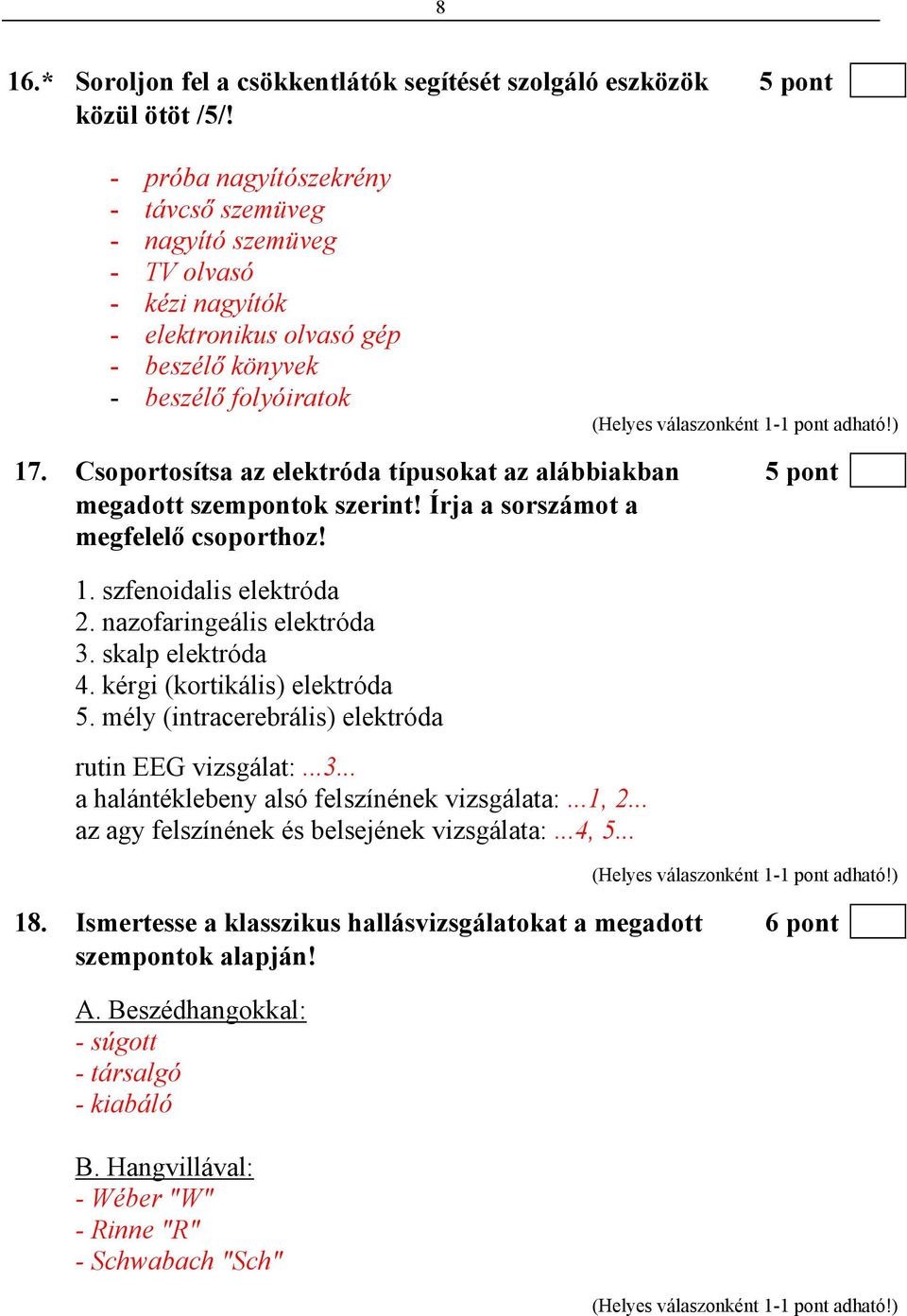 Csoportosítsa az elektróda típusokat az alábbiakban 5 pont megadott szempontok szerint! Írja a sorszámot a megfelelő csoporthoz! 1. szfenoidalis elektróda 2. nazofaringeális elektróda 3.