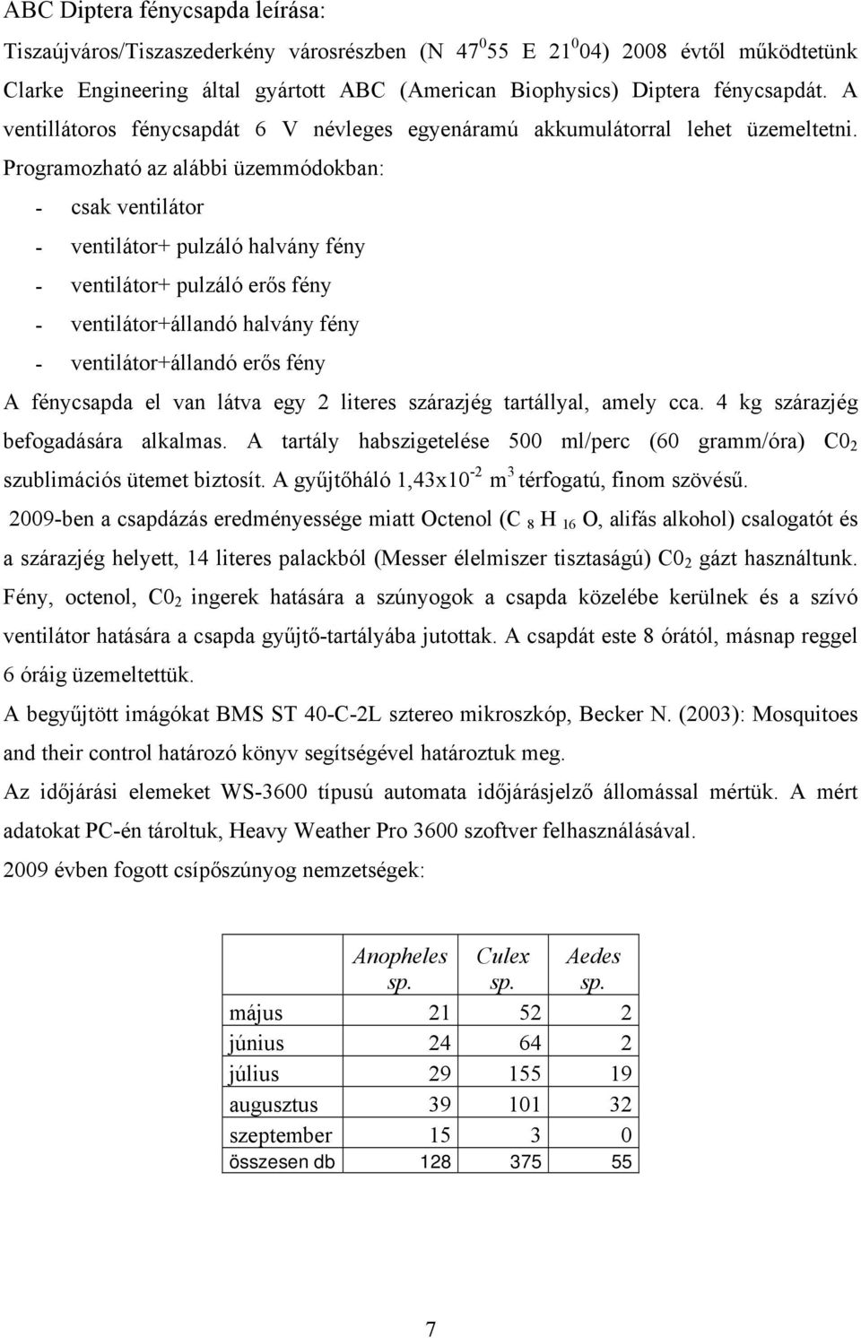 Programozható az alábbi üzemmódokban: csak ventilátor ventilátor+ pulzáló halvány fény ventilátor+ pulzáló erős fény ventilátor+állandó halvány fény ventilátor+állandó erős fény A fénycsapda el van