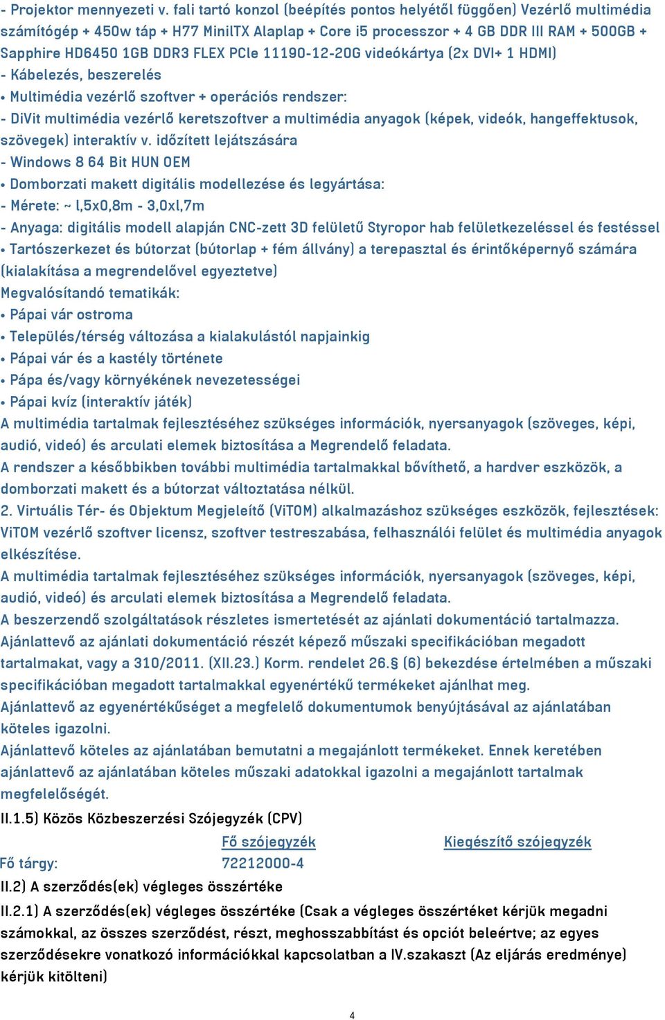 PCle 11190-12-20G videókártya (2x DVI+ 1 HDMI) - Kábelezés, beszerelés Multimédia vezérlő szoftver + operációs rendszer: - DiVit multimédia vezérlő keretszoftver a multimédia anyagok (képek, videók,