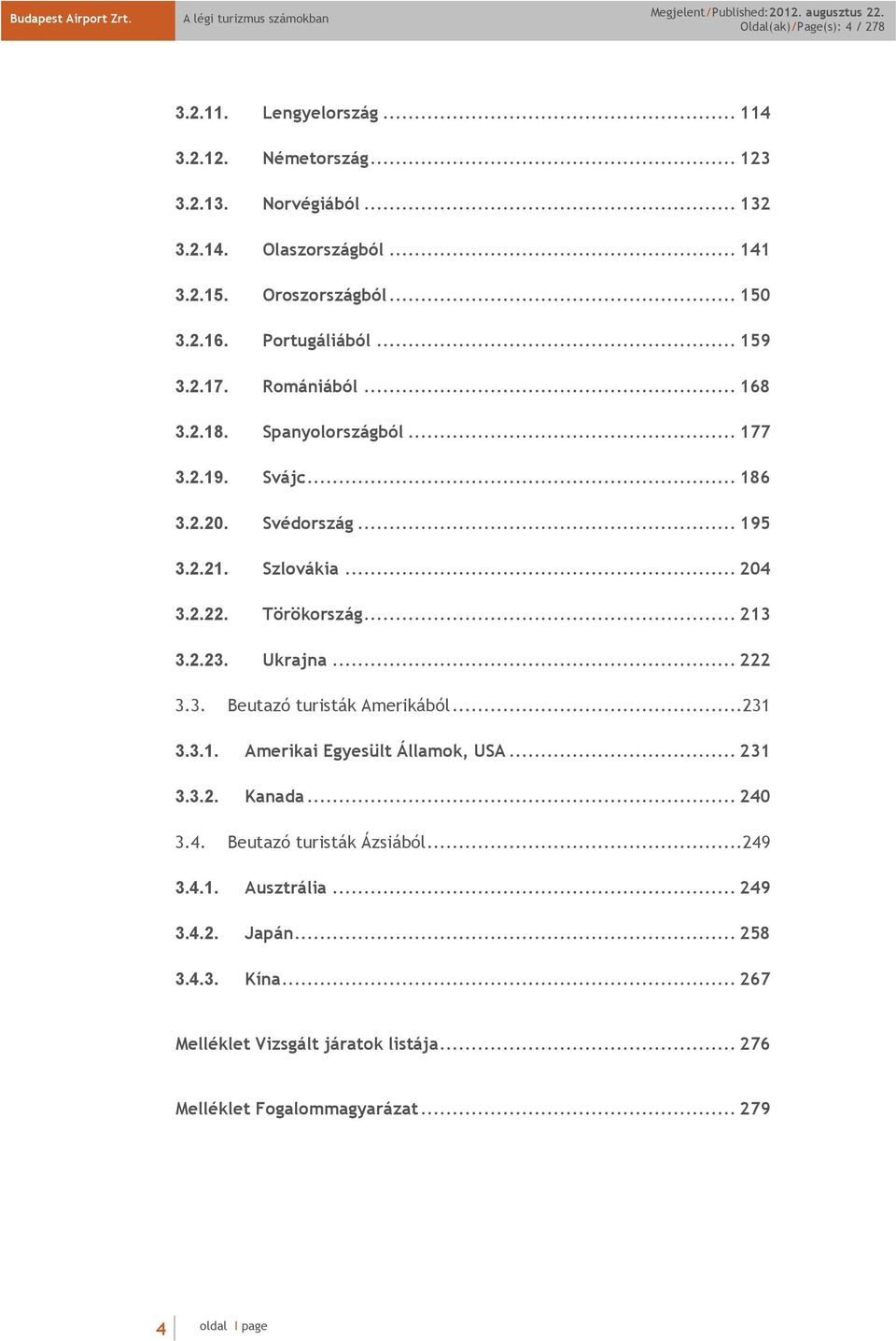 2.22. Törökország... 213 3.2.23. Ukrajna... 222 3.3. Beutazó turisták Amerikából... 231 3.3.1. Amerikai Egyesült Államok, USA... 231 3.3.2. Kanada... 24 