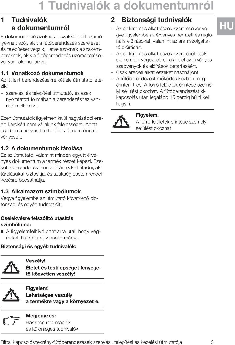 . Vonatkozó dokumentumok Az itt leírt berendezésekre kétféle útmutató létezik: szerelési és telepítési útmutató, és ezek nyomtatott formában a berendezéshez vannak mellékelve.