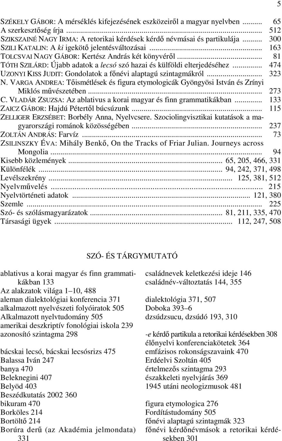 .. 81 TÓTH SZILÁRD: Újabb adatok a lecsó szó hazai és külföldi elterjedéséhez... 474 UZONYI KISS JUDIT: Gondolatok a főnévi alaptagú szintagmákról... 323 N.