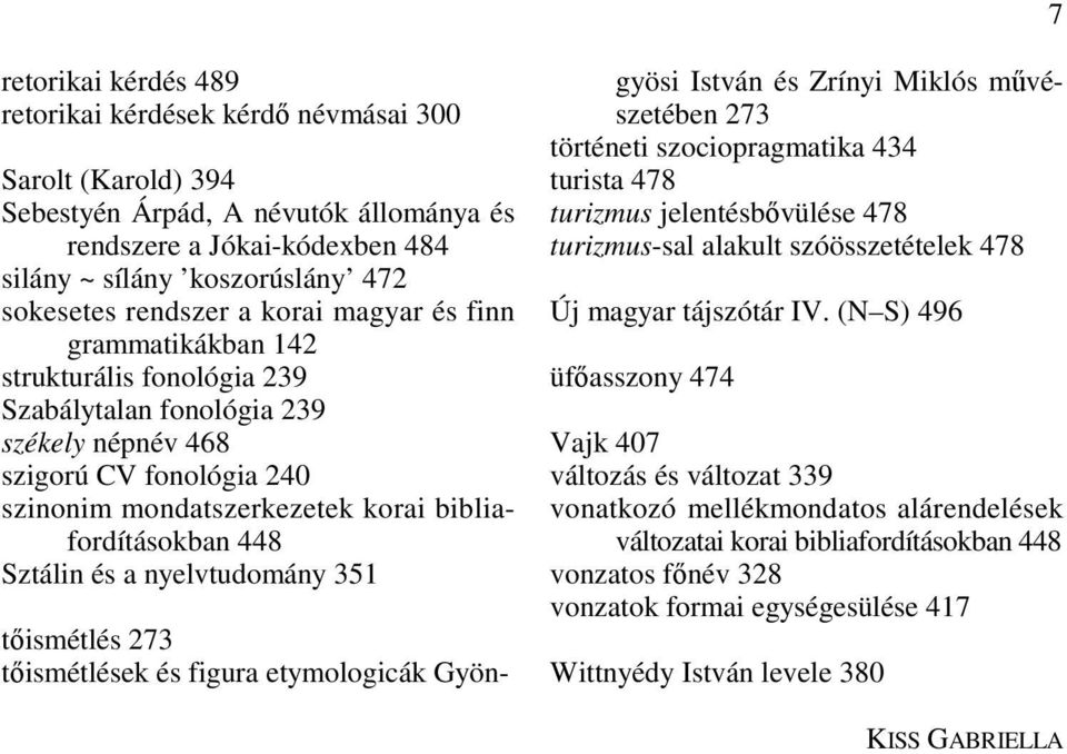 mondatszerkezetek korai bibliafordításokban 448 Sztálin és a nyelvtudomány 351 tőismétlés 273 tőismétlések és figura etymologicák Gyön- gyösi István és Zrínyi Miklós művészetében 273 történeti