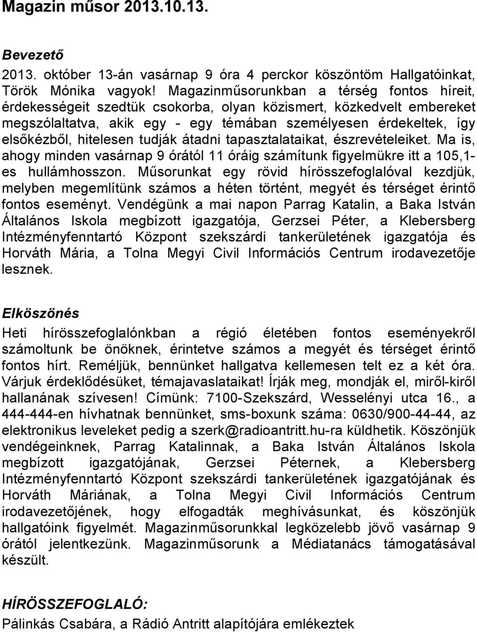 hitelesen tudják átadni tapasztalataikat, észrevételeiket. Ma is, ahogy minden vasárnap 9 órától 11 óráig számítunk figyelmükre itt a 105,1- es hullámhosszon.