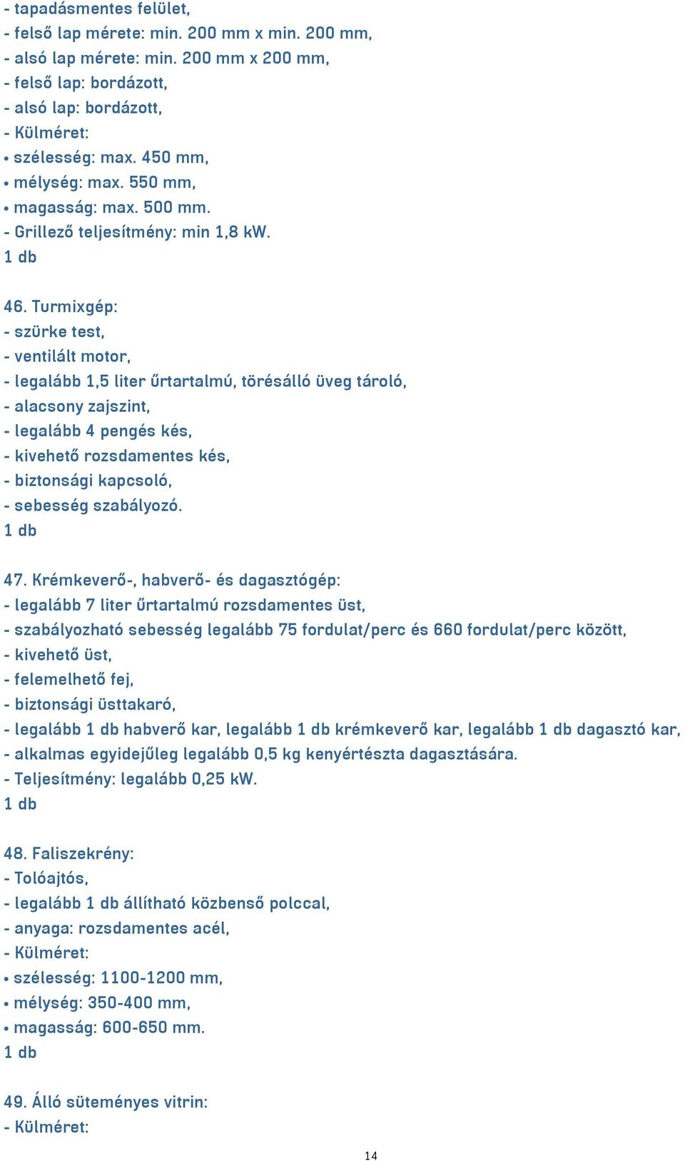 Turmixgép: - szürke test, - ventilált motor, - legalább 1,5 liter űrtartalmú, törésálló üveg tároló, - alacsony zajszint, - legalább 4 pengés kés, - kivehető rozsdamentes kés, - biztonsági kapcsoló,