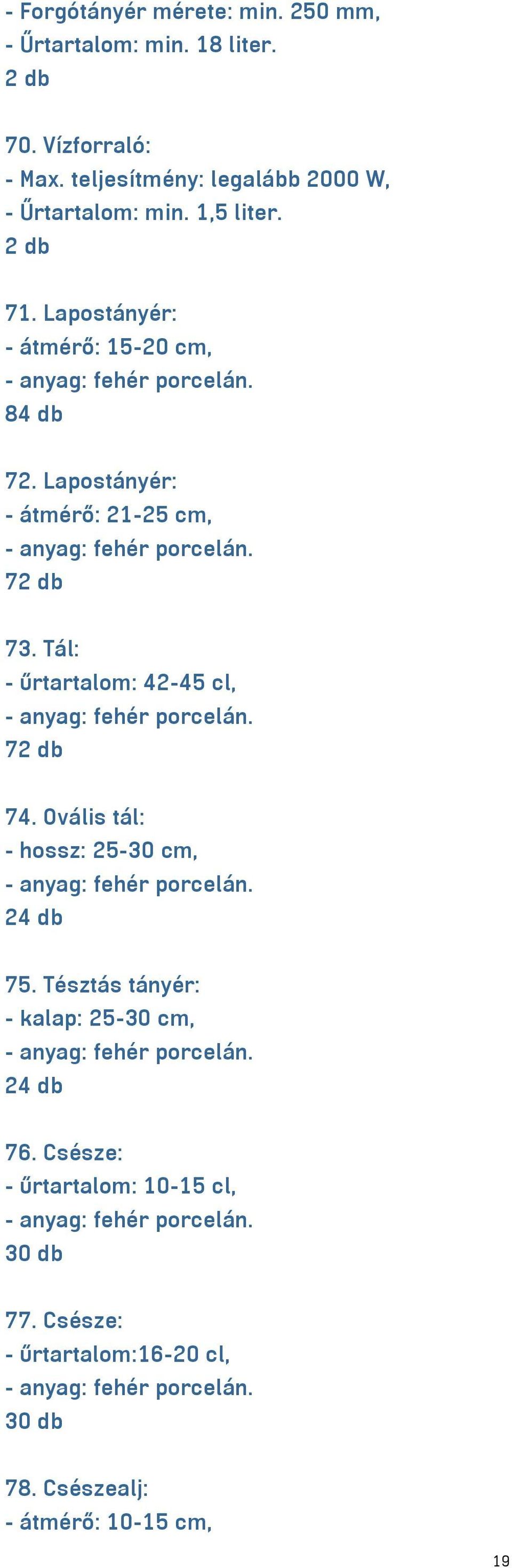 Tál: - űrtartalom: 42-45 cl, - anyag: fehér porcelán. 7 74. Ovális tál: - hossz: 25-30 cm, - anyag: fehér porcelán. 24 db 75.