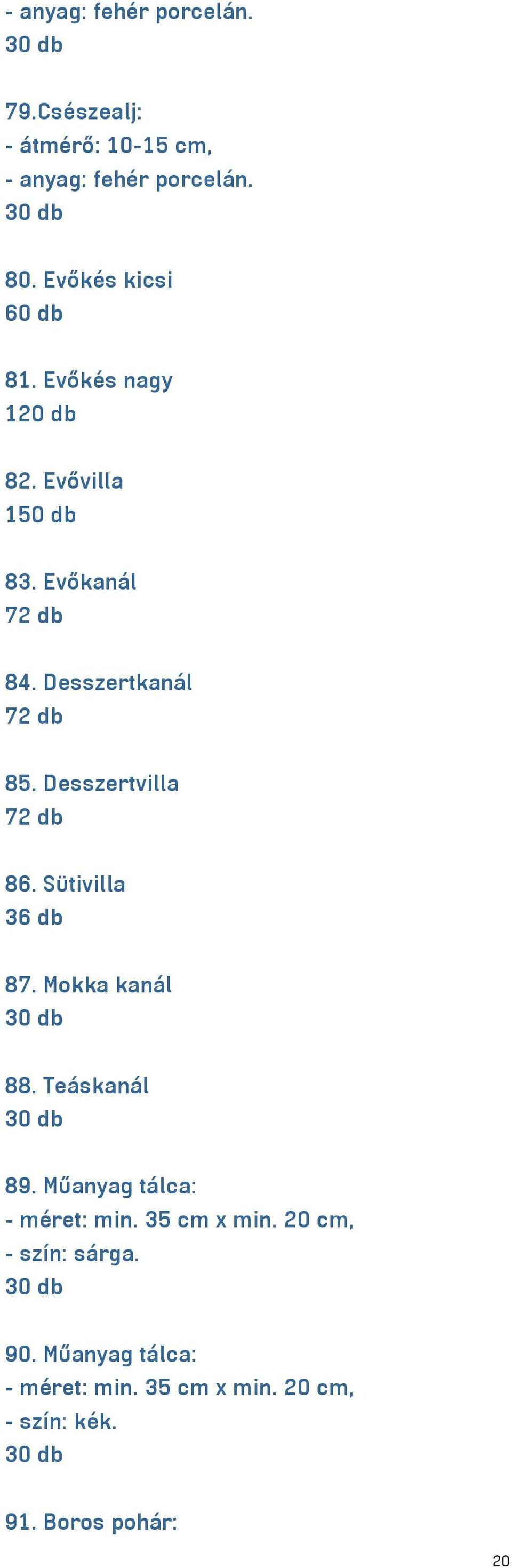 Desszertvilla 7 86. Sütivilla 36 db 87. Mokka kanál 30 db 88. Teáskanál 30 db 89. Műanyag tálca: - méret: min.