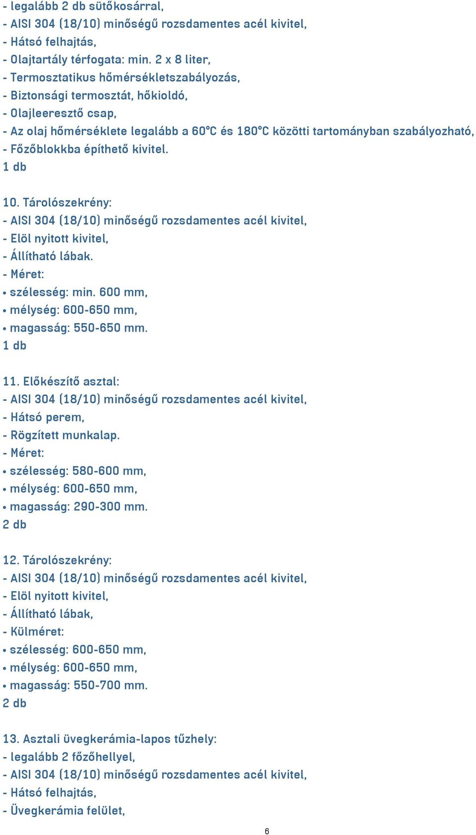 Főzőblokkba építhető kivitel. 10. Tárolószekrény: - AISI 304 (18/10) minőségű rozsdamentes acél kivitel, - Elöl nyitott kivitel, - Állítható lábak. - Méret: szélesség: min.