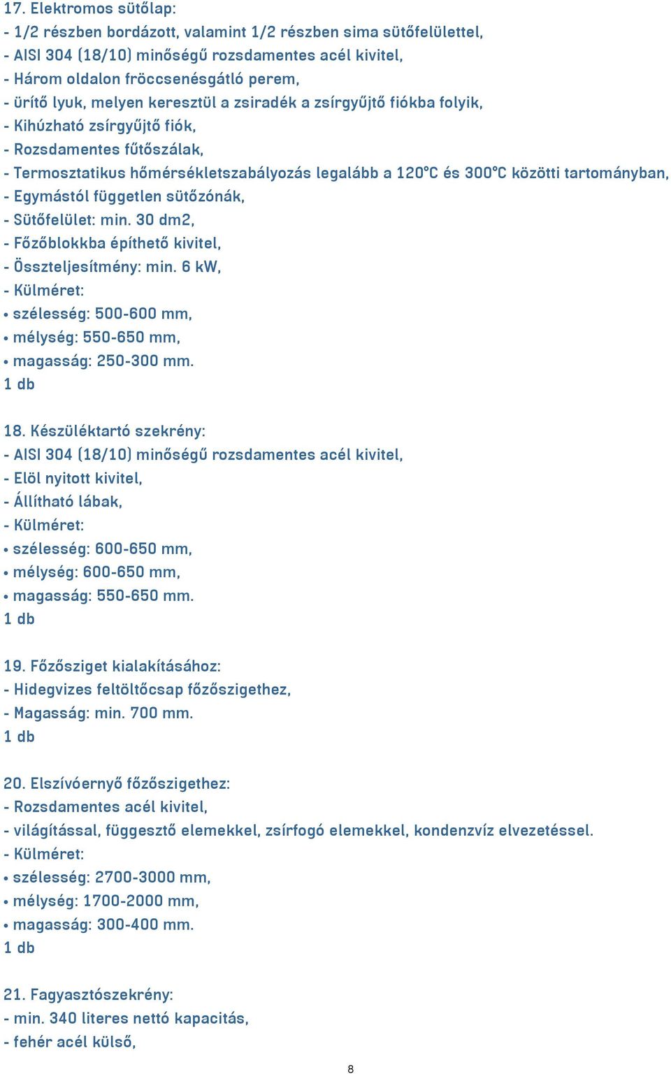 - Egymástól független sütőzónák, - Sütőfelület: min. 30 dm2, - Főzőblokkba építhető kivitel, - Összteljesítmény: min. 6 kw, szélesség: 500-600 mm, mélység: 550-650 mm, magasság: 250-300 mm. 18.