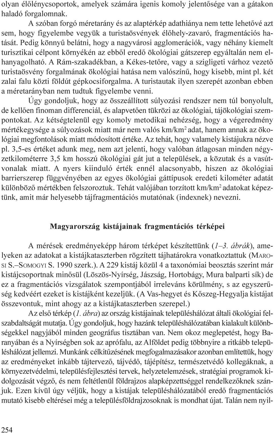 Pedig könnyû belátni, hogy a nagyvárosi agglomerációk, vagy néhány kiemelt turisztikai célpont környékén az ebbõl eredõ ökológiai gátszerep egyáltalán nem elhanyagolható.