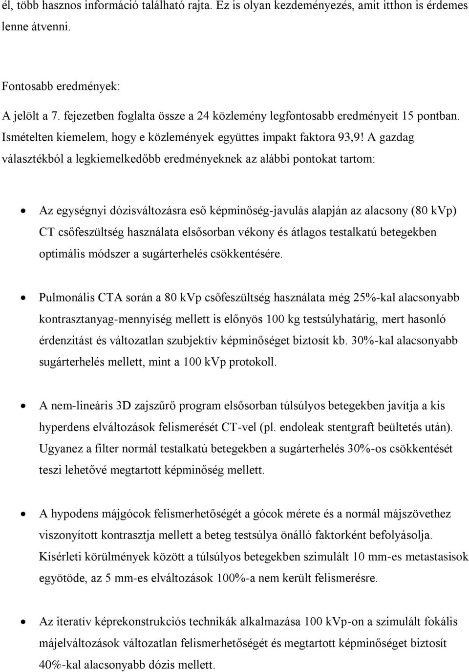 A gazdag választékból a legkiemelkedőbb eredményeknek az alábbi pontokat tartom: Az egységnyi dózisváltozásra eső képminőség-javulás alapján az alacsony (80 kvp) CT csőfeszültség használata