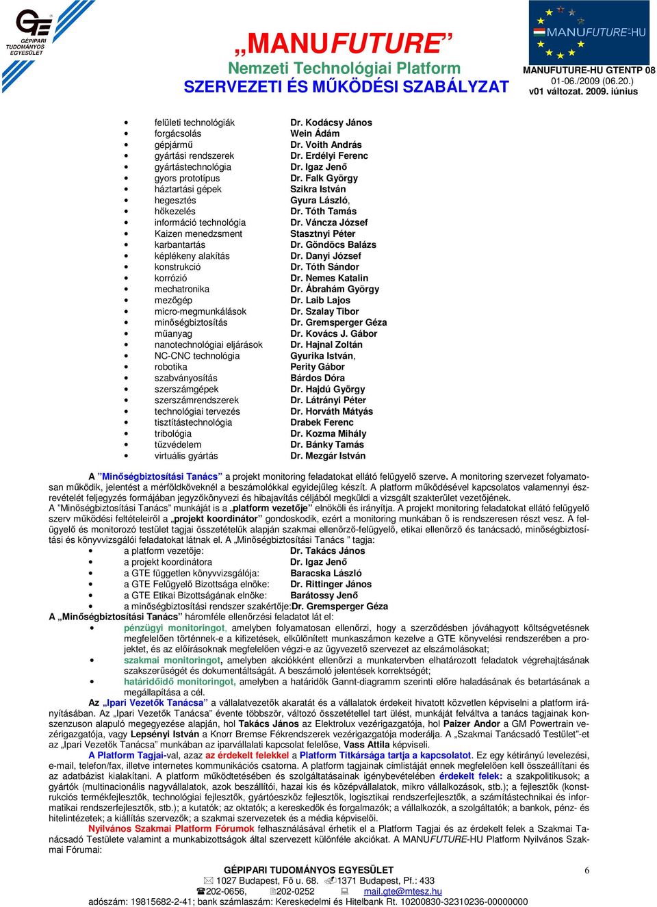 Göndöcs Balázs képlékeny alakítás Dr. Danyi József konstrukció Dr. Tóth Sándor korrózió Dr. Nemes Katalin mechatronika Dr. Ábrahám György mezőgép Dr. Laib Lajos micro-megmunkálások Dr.