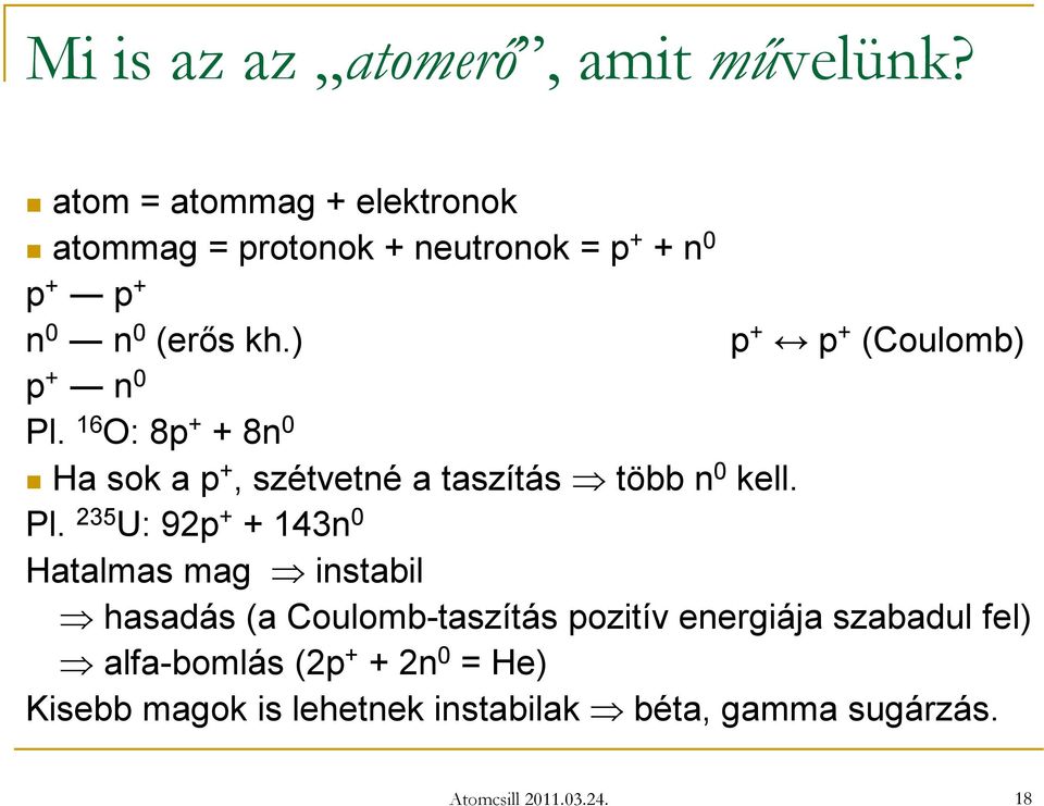 16 O: 8p + + 8n 0 p + p + (Coulomb) Ha sok a p +, szétvetné a taszítás több n 0 kell. Pl.