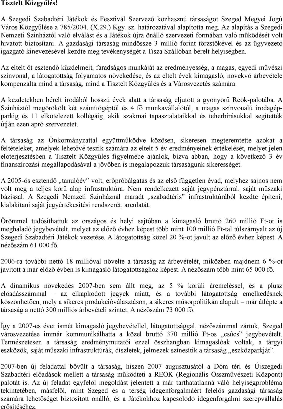 A gazdasági társaság mindössze 3 millió forint törzstőkével és az ügyvezető igazgató kinevezésével kezdte meg tevékenységét a Tisza Szállóban bérelt helyiségben.