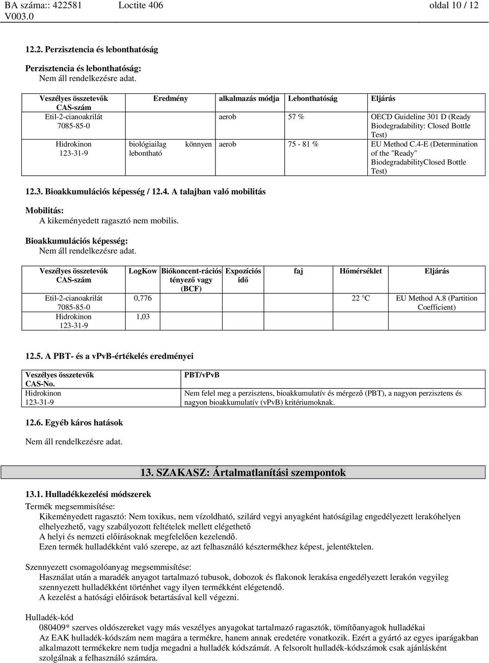 4-E (Determination of the "Ready" BiodegradabilityClosed Bottle Test) 12.3. Bioakkumulációs képesség / 12.4. A talajban való mobilitás Mobilitás: A kikeményedett ragasztó nem mobilis.