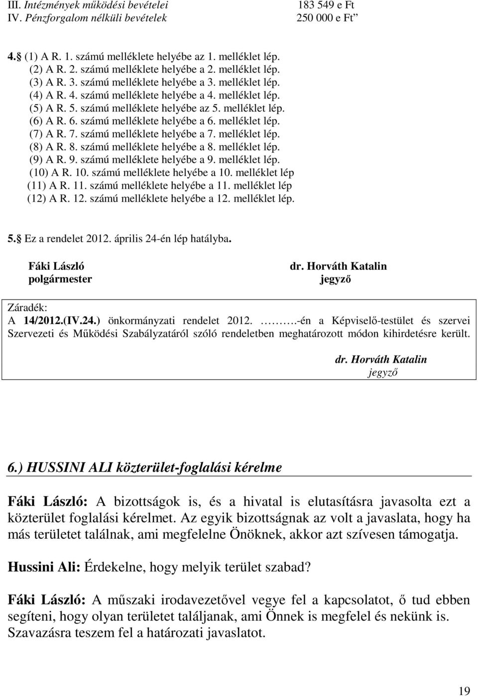 számú melléklete helyébe a 6. melléklet lép. (7) A R. 7. számú melléklete helyébe a 7. melléklet lép. (8) A R. 8. számú melléklete helyébe a 8. melléklet lép. (9) A R. 9. számú melléklete helyébe a 9.