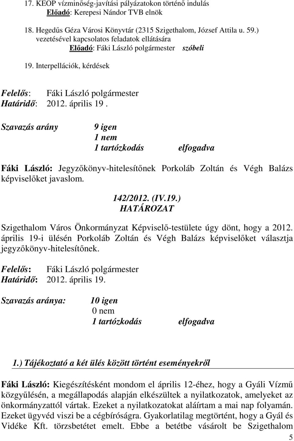 Szavazás arány 9 igen 1 nem 1 tartózkodás elfogadva Fáki László: Jegyzőkönyv-hitelesítőnek Porkoláb Zoltán és Végh Balázs képviselőket javaslom. 142/2012. (IV.19.