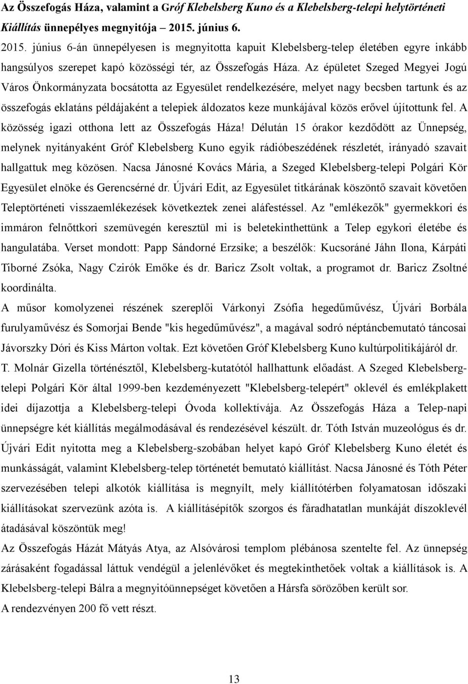 Az épületet Szeged Megyei Jogú Város Önkormányzata bocsátotta az Egyesület rendelkezésére, melyet nagy becsben tartunk és az összefogás eklatáns példájaként a telepiek áldozatos keze munkájával közös