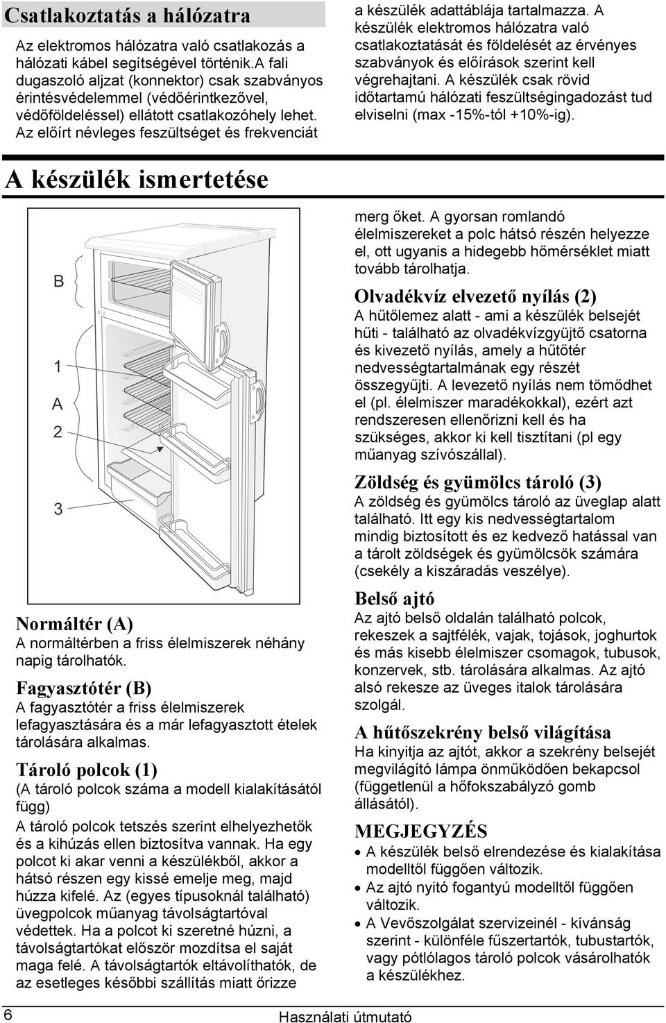 Az előírt névleges feszültséget és frekvenciát a készülék adattáblája tartalmazza.