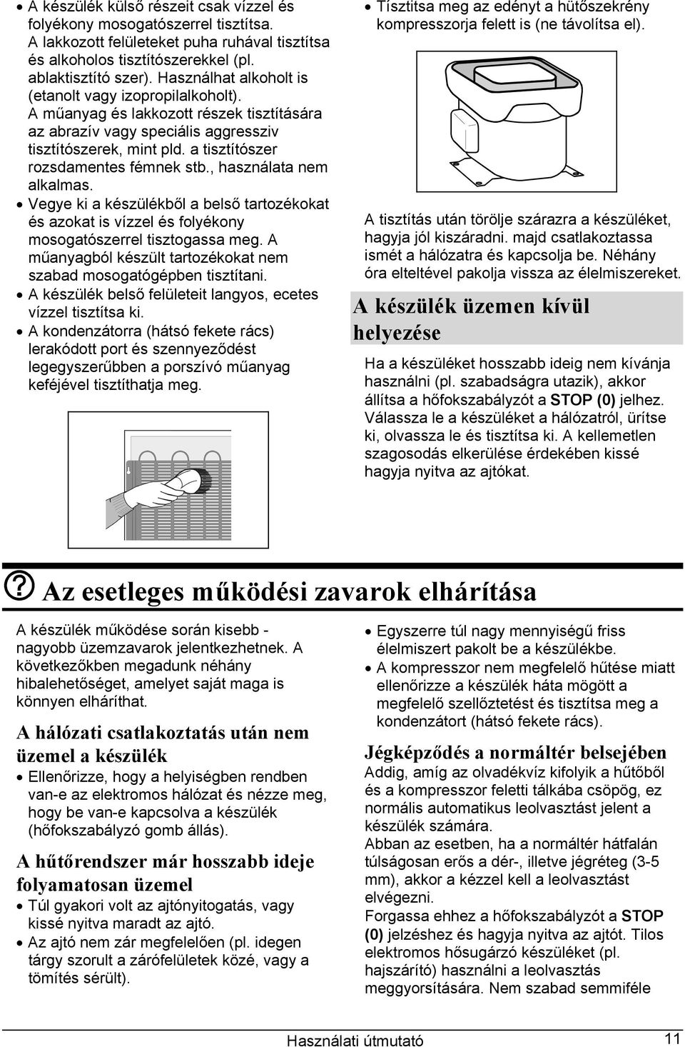 a tisztítószer rozsdamentes fémnek stb., használata nem alkalmas. Vegye ki a készülékből a belső tartozékokat és azokat is vízzel és folyékony mosogatószerrel tisztogassa meg.