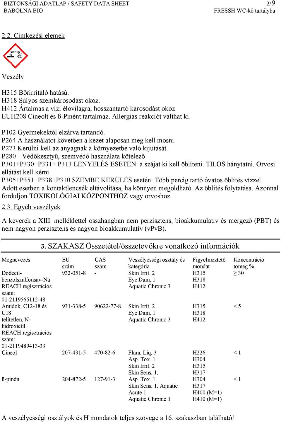 P273 Kerülni kell az anyagnak a környezetbe való kijutását. P280 Védőkesztyű, szemvédő használata kötelező P301+P330+P331+ P313 LENYELÉS ESETÉN: a szájat ki kell öblíteni. TILOS hánytatni.