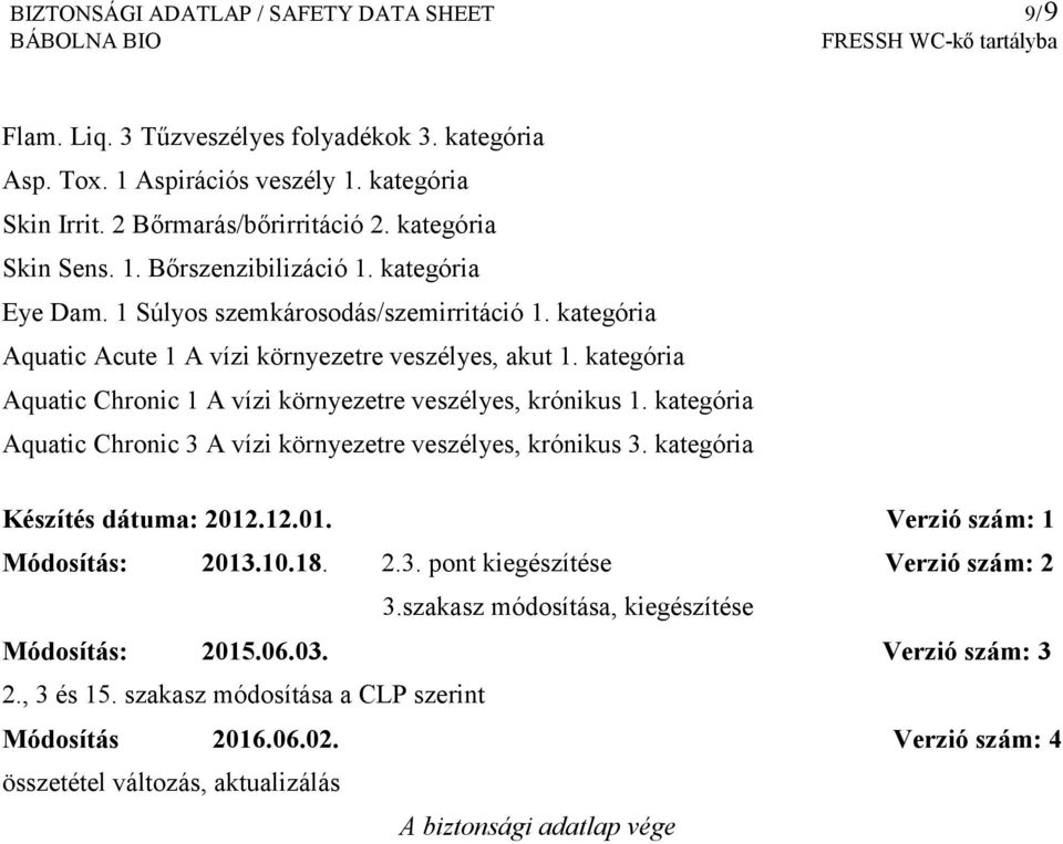 kategória Aquatic Chronic 3 A vízi környezetre veszélyes, krónikus 3. kategória Készítés dátuma: 2012.12.01. Verzió szám: 1 Módosítás: 2013.10.18. 2.3. pont kiegészítése Verzió szám: 2 3.