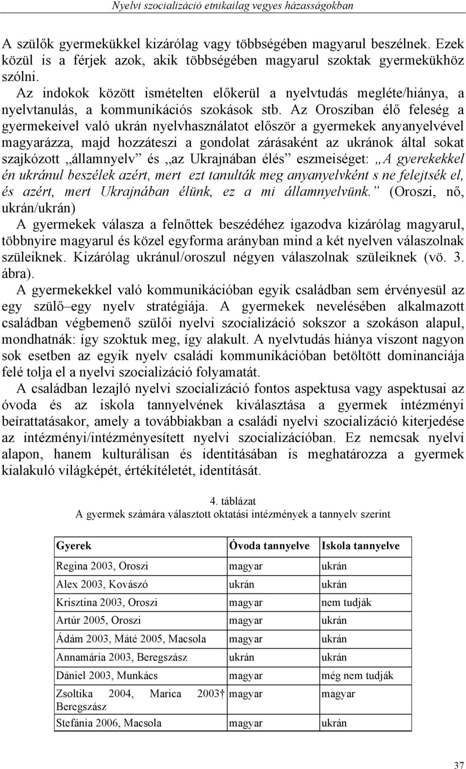 Az Orosziban élő feleség a gyermekeivel való ukrán nyelvhasználatot először a gyermekek anyanyelvével magyarázza, majd hozzáteszi a gondolat zárásaként az ukránok által sokat szajkózott államnyelv és