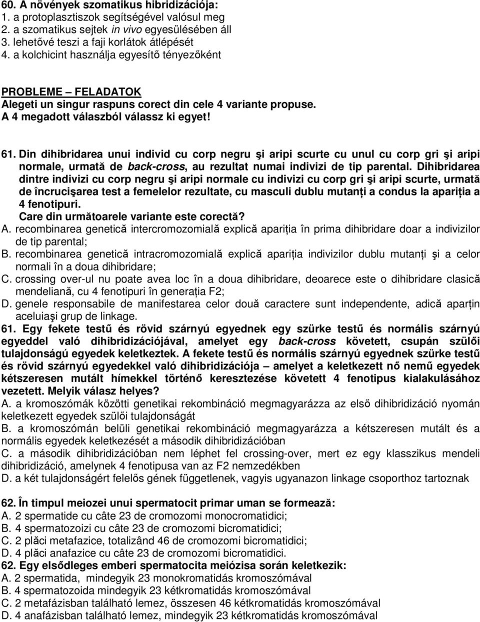 Din dihibridarea unui individ cu corp negru şi aripi scurte cu unul cu corp gri şi aripi normale, urmată de back-cross, au rezultat numai indivizi de tip parental.