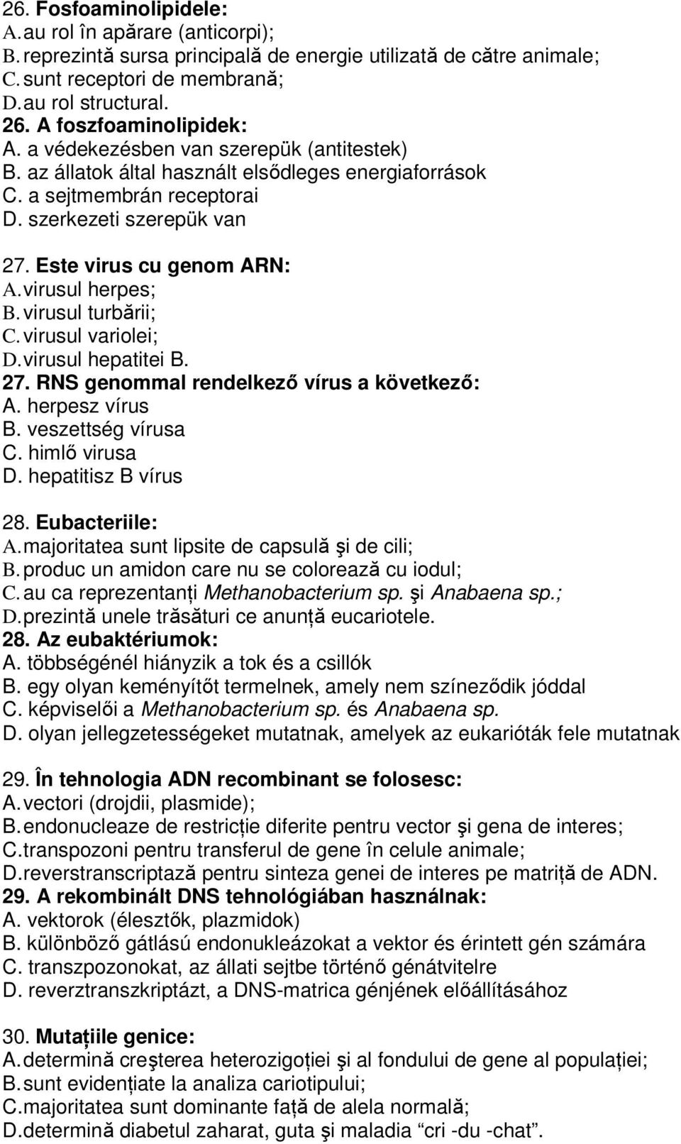 Este virus cu genom ARN: A. virusul herpes; B. virusul turbării; C. virusul variolei; D. virusul hepatitei B. 27. RNS genommal rendelkezı vírus a következı: A. herpesz vírus B. veszettség vírusa C.