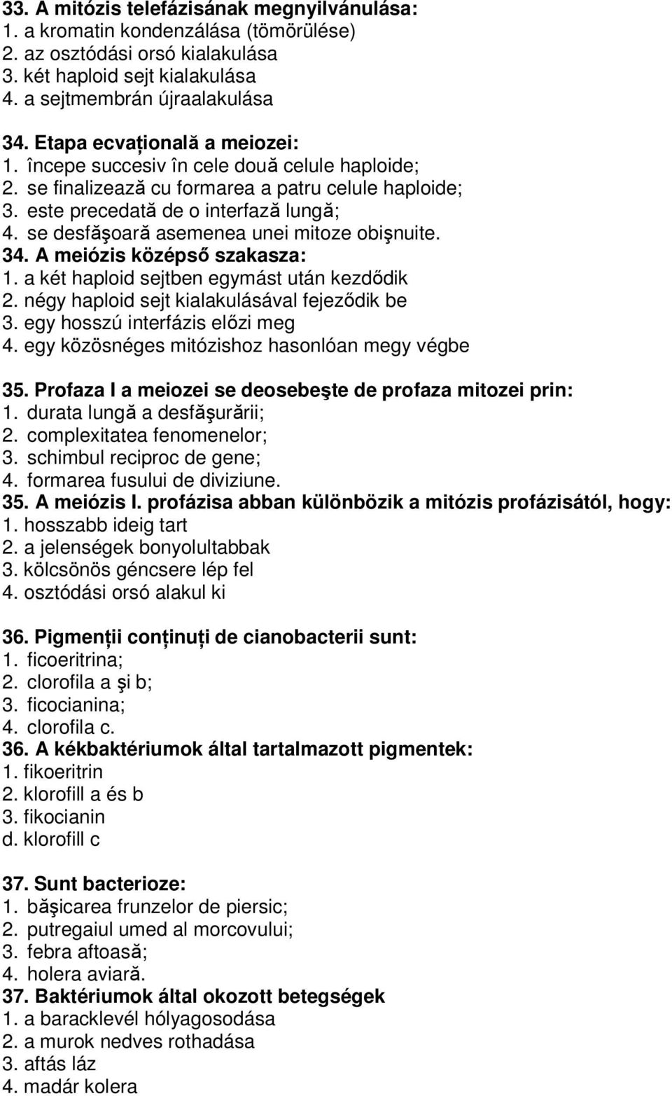 se desfăşoară asemenea unei mitoze obişnuite. 34. A meiózis középsı szakasza: 1. a két haploid sejtben egymást után kezdıdik 2. négy haploid sejt kialakulásával fejezıdik be 3.
