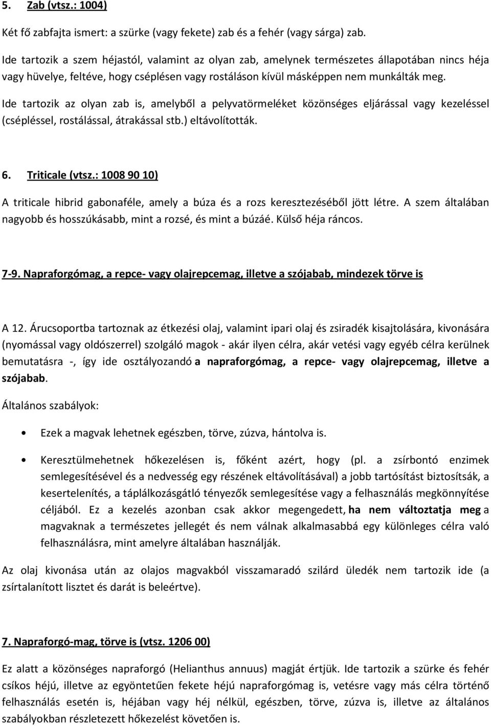 Ide tartozik az olyan zab is, amelyből a pelyvatörmeléket közönséges eljárással vagy kezeléssel (csépléssel, rostálással, átrakással stb.) eltávolították. 6. Triticale (vtsz.