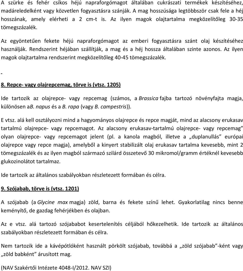 Az egyöntetűen fekete héjú napraforgómagot az emberi fogyasztásra szánt olaj készítéséhez használják. Rendszerint héjában szállítják, a mag és a héj hossza általában szinte azonos.