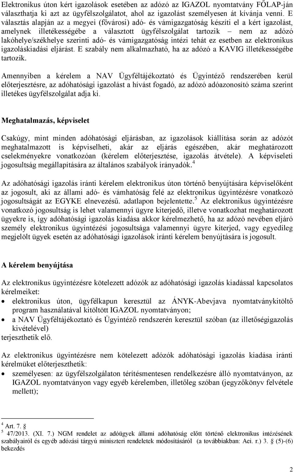 adó- és vámigazgatóság intézi tehát ez esetben az elektronikus igazoláskiadási eljárást. E szabály nem alkalmazható, ha az adózó a KAVIG illetékességébe tartozik.