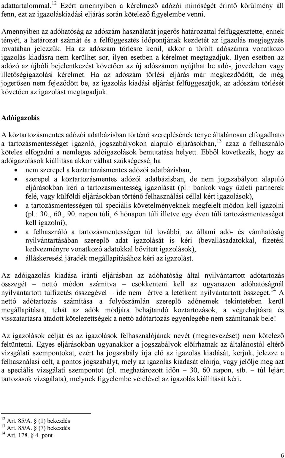 jelezzük. Ha az adószám törlésre kerül, akkor a törölt adószámra vonatkozó igazolás kiadásra nem kerülhet sor, ilyen esetben a kérelmet megtagadjuk.