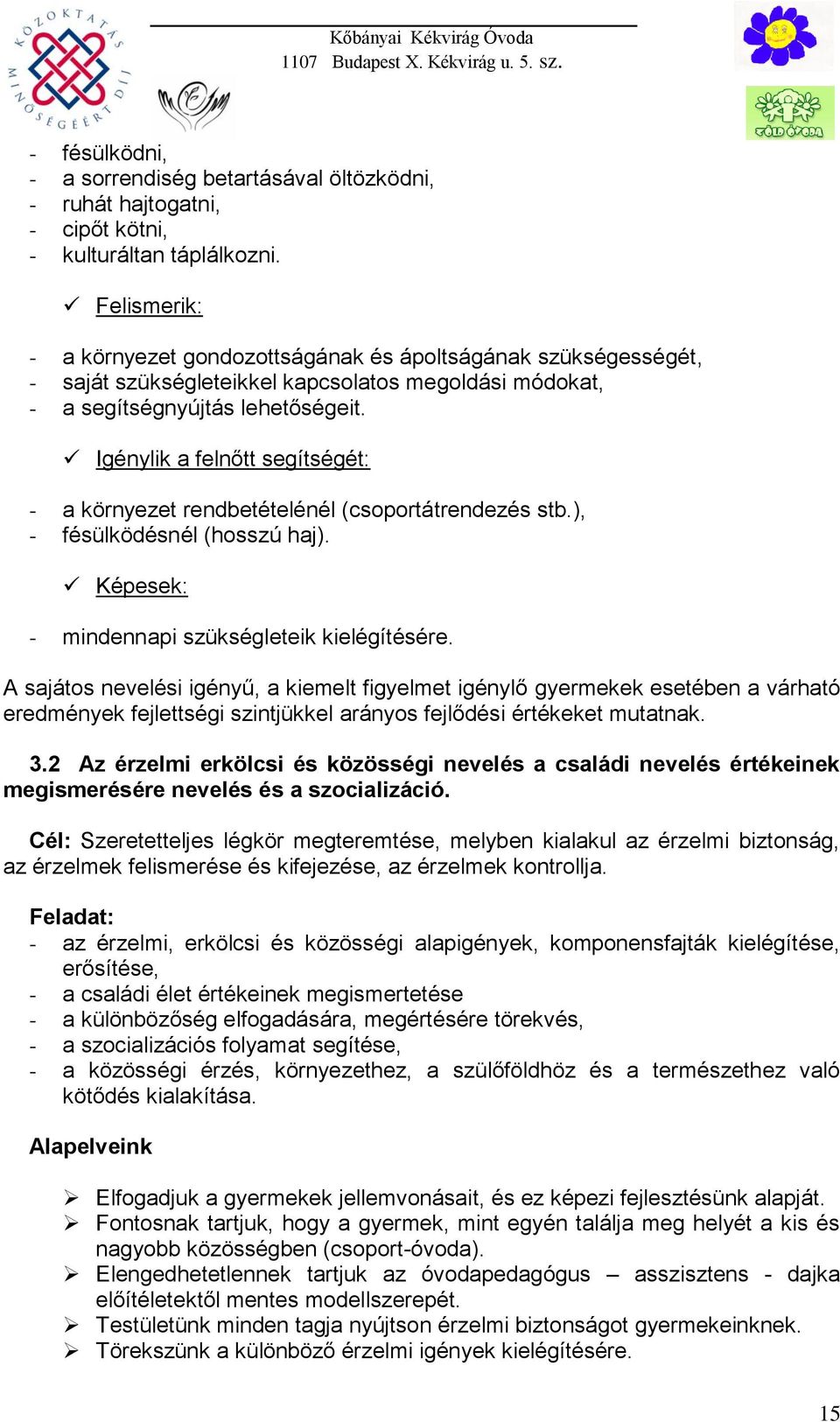 Igénylik a felnőtt segítségét: - a környezet rendbetételénél (csoportátrendezés stb.), - fésülködésnél (hosszú haj). Képesek: - mindennapi szükségleteik kielégítésére.