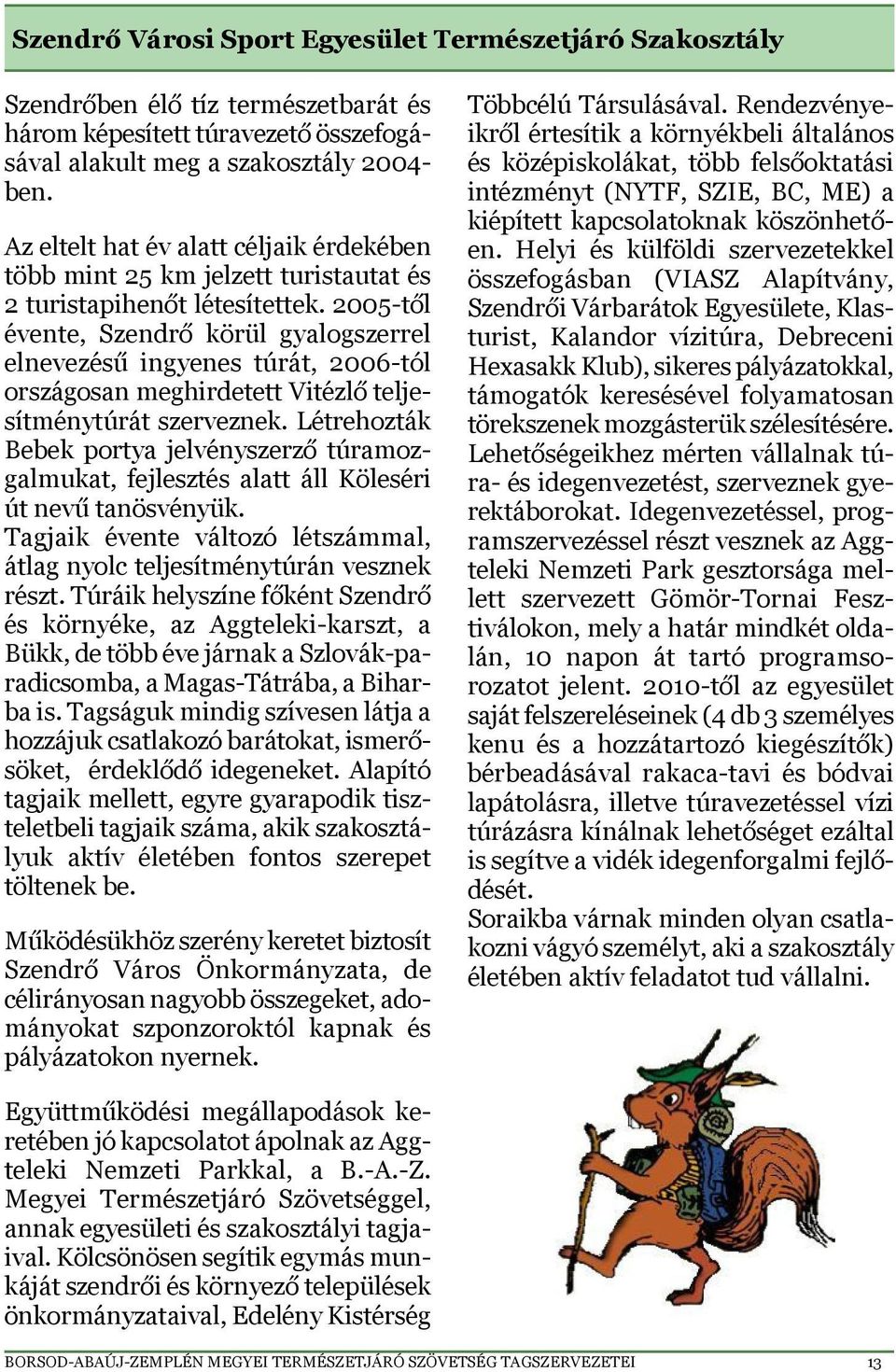 2005-től évente, Szendrő körül gyalogszerrel elnevezésű ingyenes túrát, 2006-tól országosan meghirdetett Vitézlő teljesítménytúrát szerveznek.