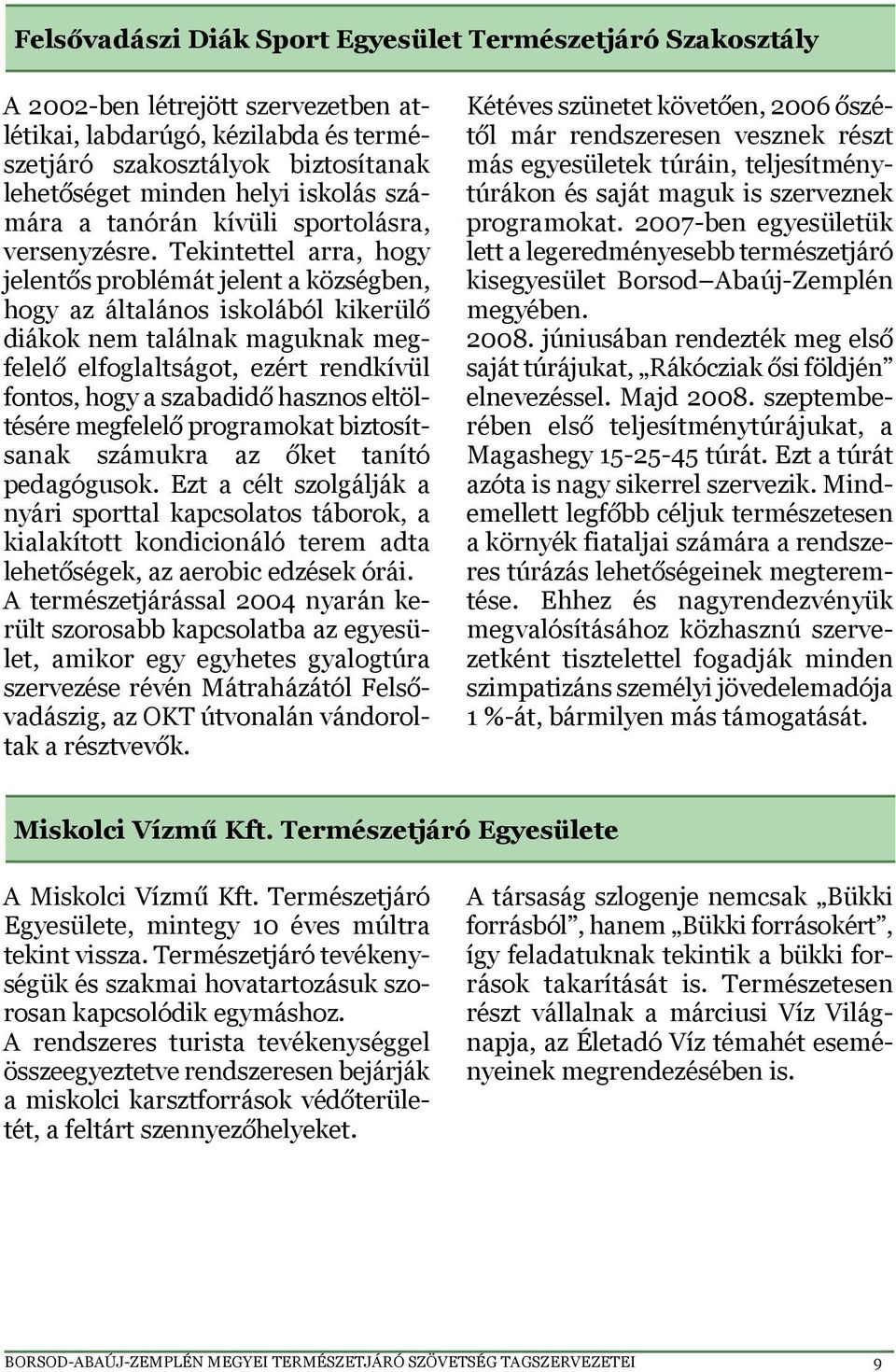 Tekintettel arra, hogy jelentős problémát jelent a községben, hogy az általános iskolából kikerülő diákok nem találnak maguknak megfelelő elfoglaltságot, ezért rendkívül fontos, hogy a szabadidő