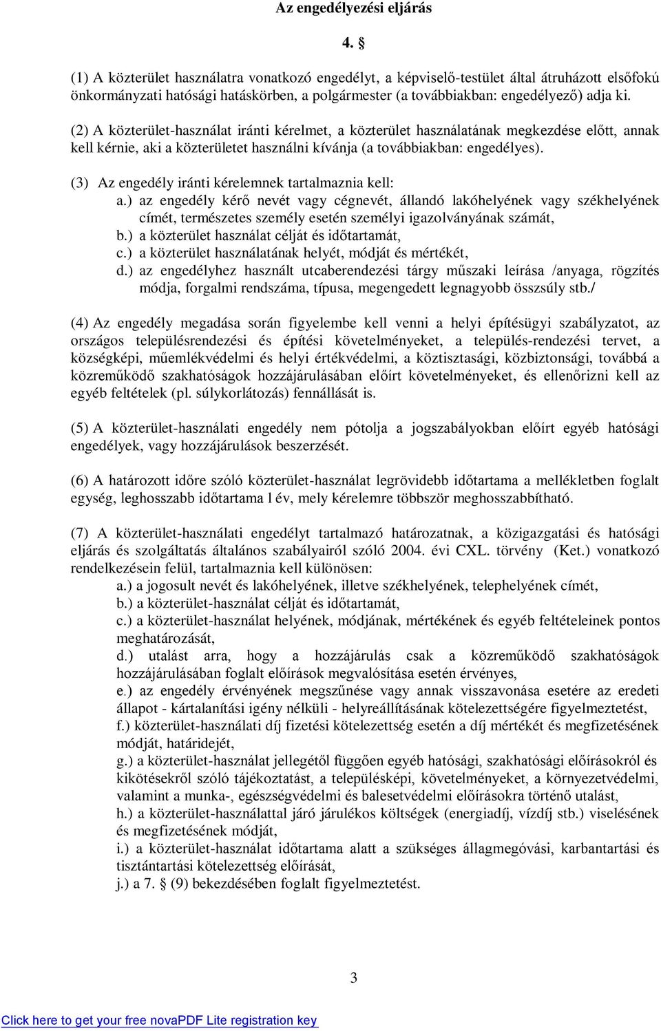 (2) A közterület-használat iránti kérelmet, a közterület használatának megkezdése előtt, annak kell kérnie, aki a közterületet használni kívánja (a továbbiakban: engedélyes).