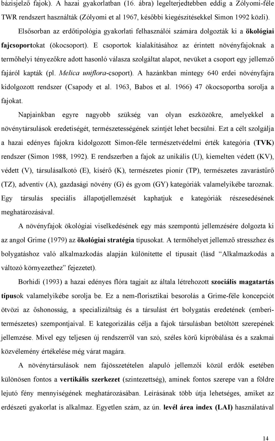 E csoportok kialakításához az érintett növényfajoknak a termőhelyi tényezőkre adott hasonló válasza szolgáltat alapot, nevüket a csoport egy jellemző fajáról kapták (pl. Melica uniflora-csoport).