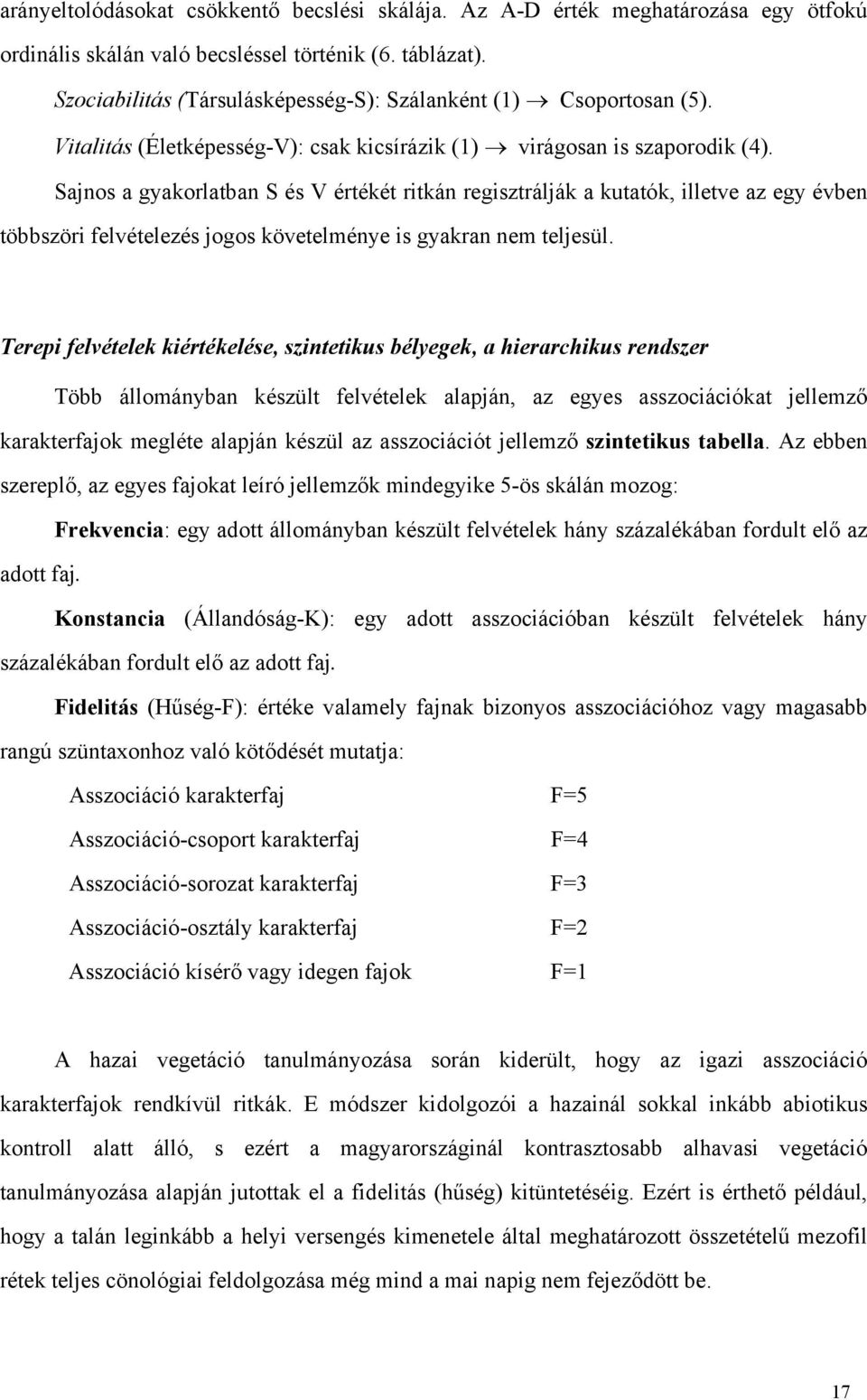 Sajnos a gyakorlatban S és V értékét ritkán regisztrálják a kutatók, illetve az egy évben többszöri felvételezés jogos követelménye is gyakran nem teljesül.