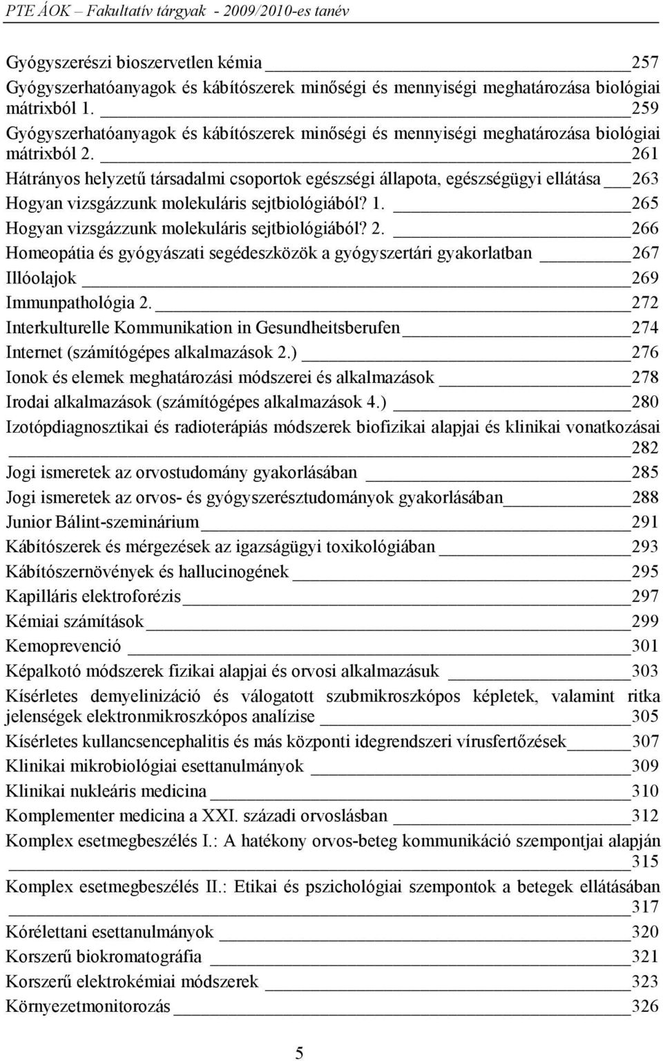 261 Hátrányos helyzetű társadalmi csoportok egészségi állapota, egészségügyi ellátása 263 Hogyan vizsgázzunk molekuláris sejtbiológiából? 1. 265 Hogyan vizsgázzunk molekuláris sejtbiológiából? 2. 266 Homeopátia és gyógyászati segédeszközök a gyógyszertári gyakorlatban 267 Illóolajok 269 Immunpathológia 2.