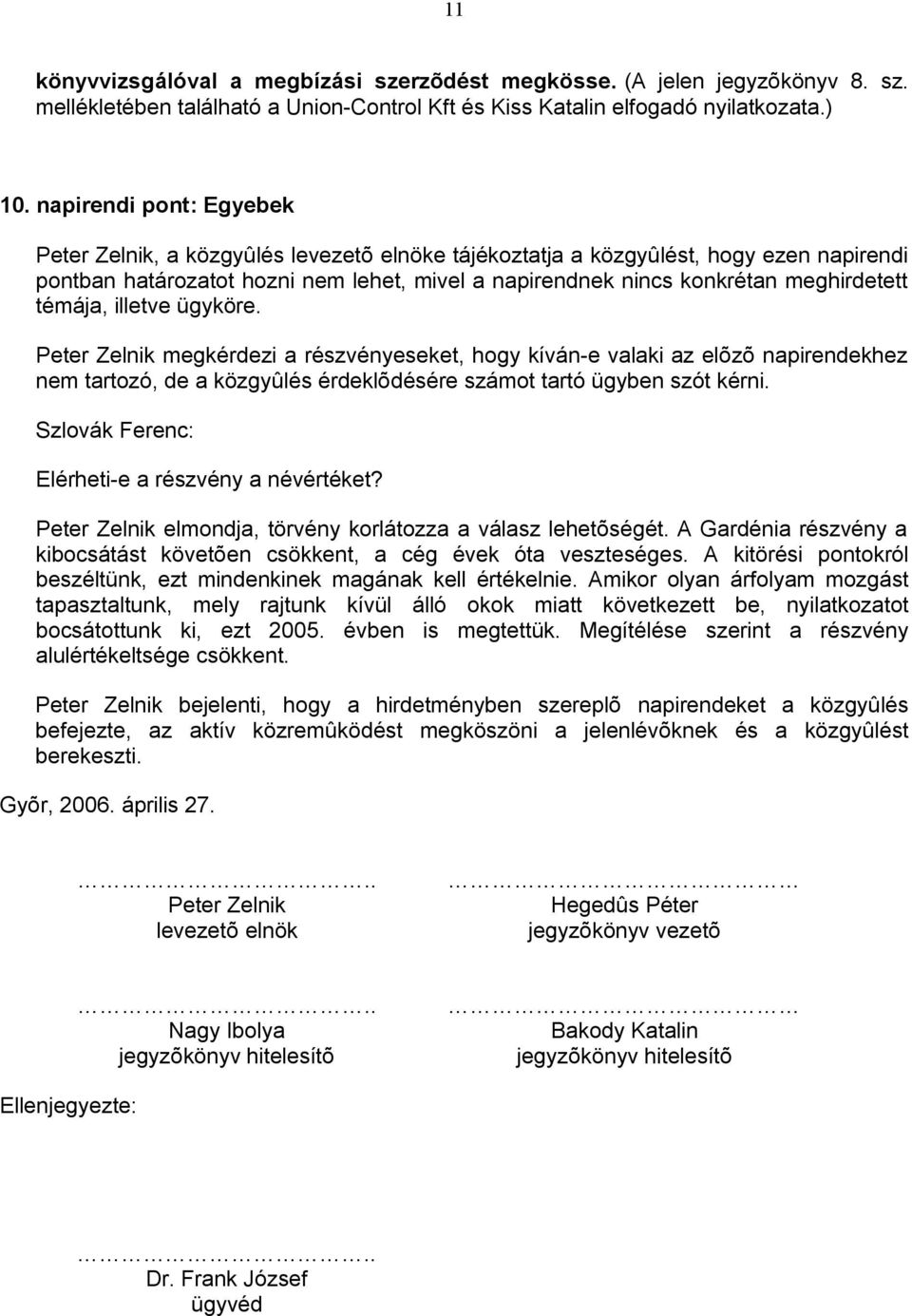 témája, illetve ügyköre. Peter Zelnik megkérdezi a részvényeseket, hogy kíván-e valaki az elõzõ napirendekhez nem tartozó, de a közgyûlés érdeklõdésére számot tartó ügyben szót kérni.