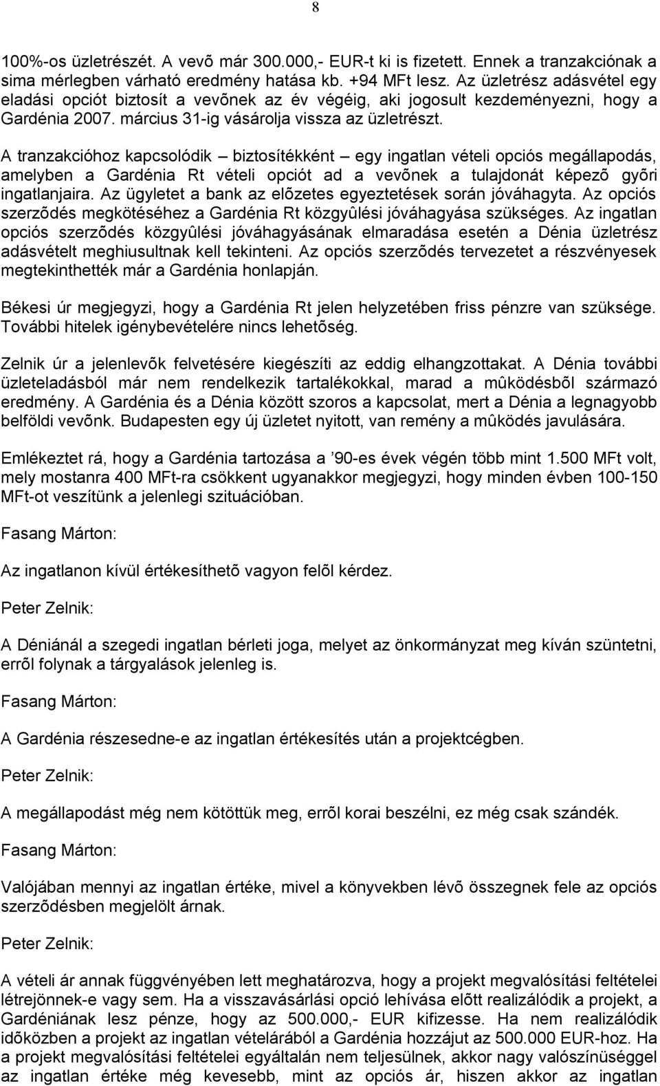 A tranzakcióhoz kapcsolódik biztosítékként egy ingatlan vételi opciós megállapodás, amelyben a Gardénia Rt vételi opciót ad a vevõnek a tulajdonát képezõ gyõri ingatlanjaira.