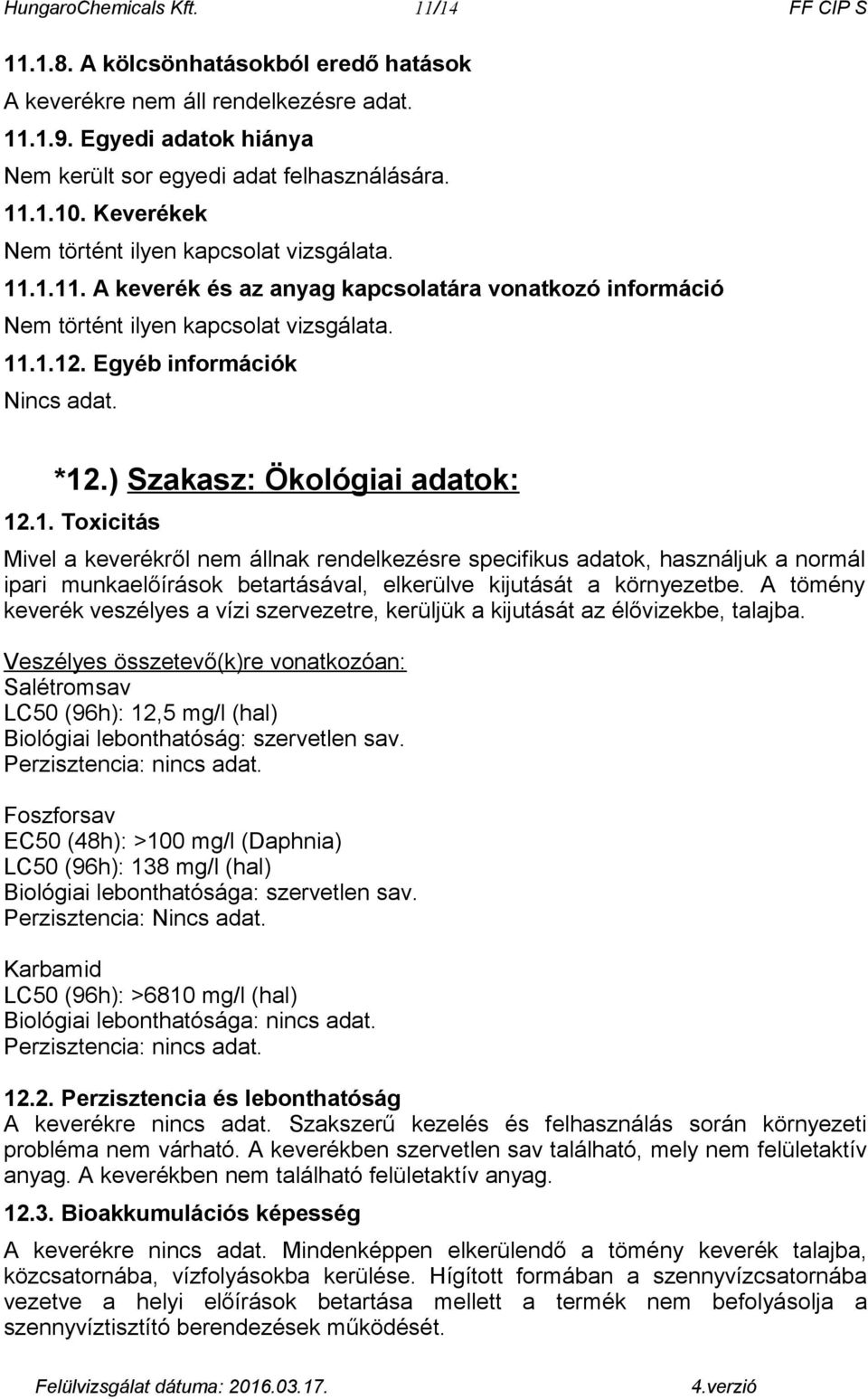 ) Szakasz: Ökológiai adatok: 12.1. Toxicitás Mivel a keverékről nem állnak rendelkezésre specifikus adatok, használjuk a normál ipari munkaelőírások betartásával, elkerülve kijutását a környezetbe.